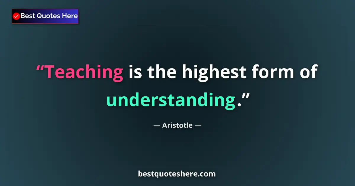 Quote by Aristotle: Teaching is the highest form of understanding....