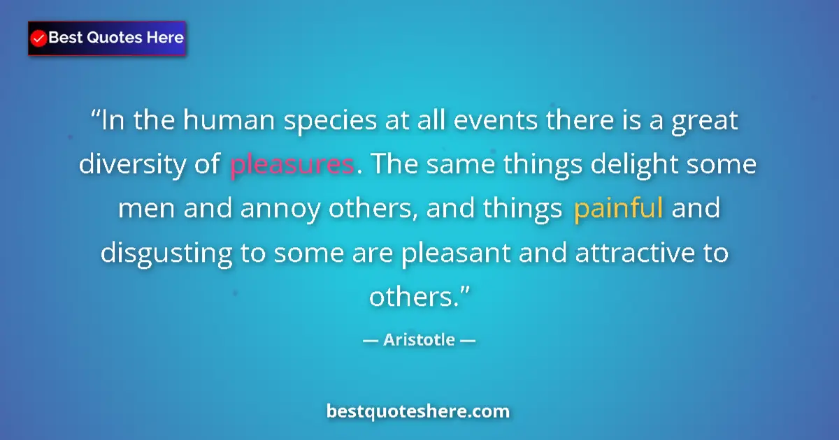 Quote by Aristotle: In the human species at all events there is a great diversity of pleasures. The same things delight ...