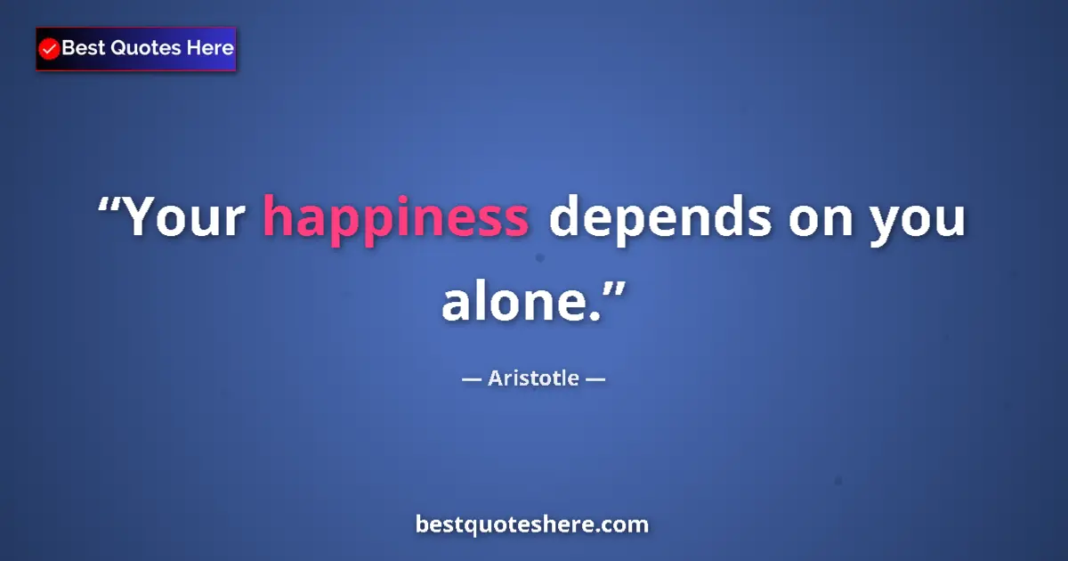 Quote by Aristotle: Your happiness depends on you alone....