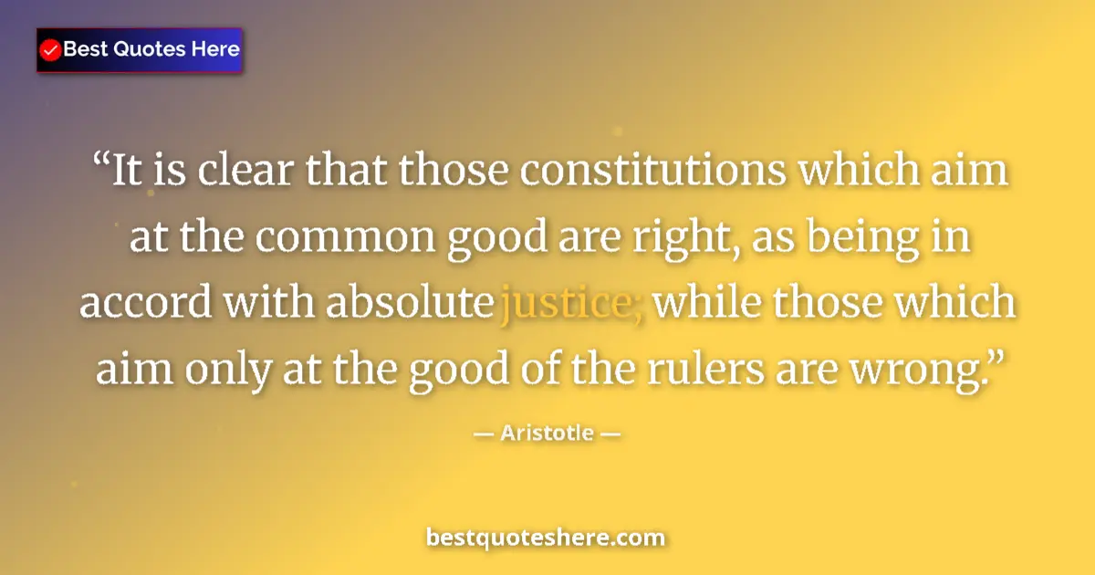 Quote by Aristotle: It is clear that those constitutions which aim at the common good are right, as being in accord with...