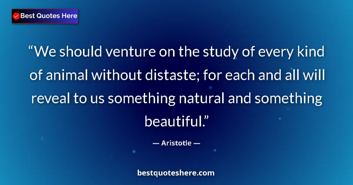 Quote by Aristotle: We should venture on the study of every kind of animal without distaste; for each and all will revea...