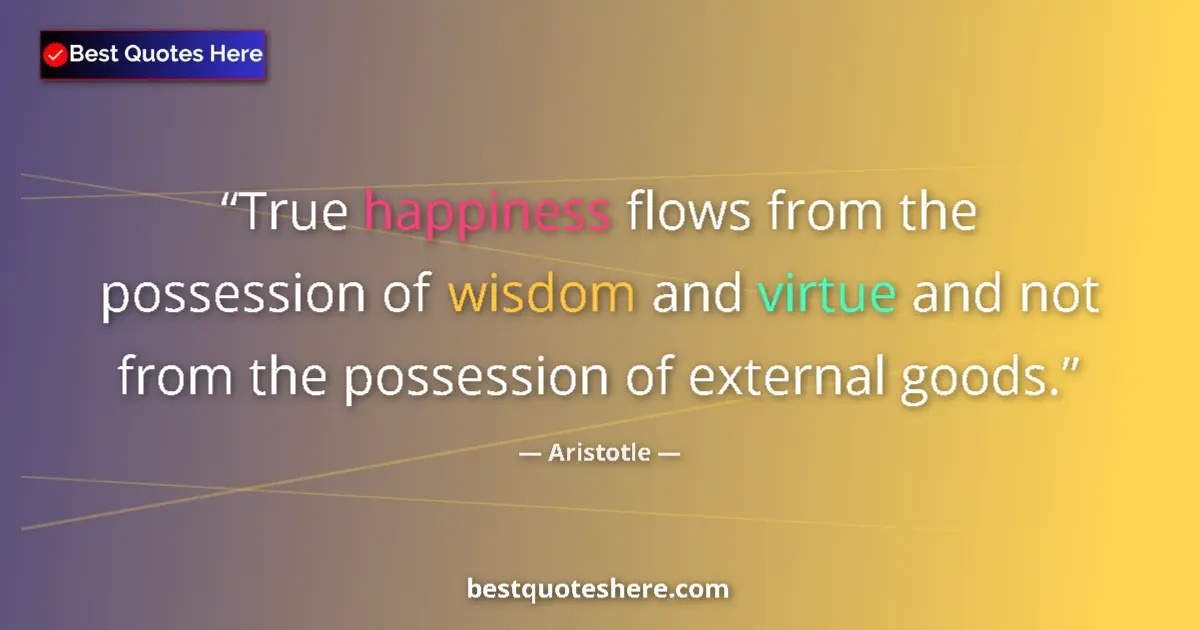 Image for the quote by Aristotle: True happiness flows from the possession of wisdom and virtue and not from the possession of externa...