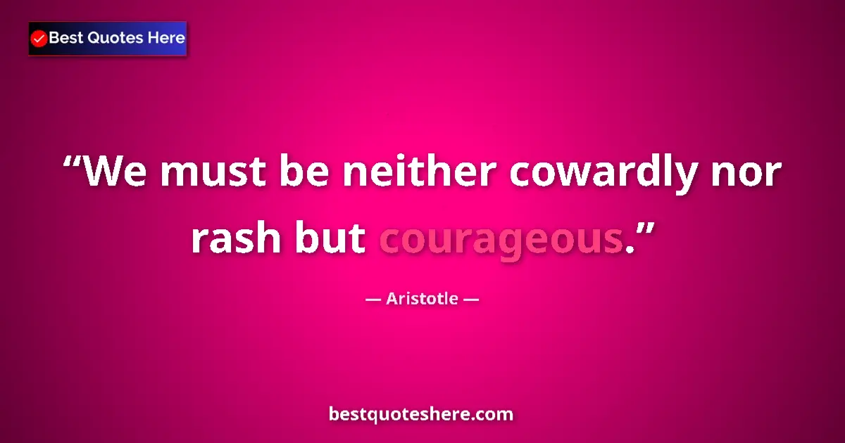 Quote by Aristotle: We must be neither cowardly nor rash but courageous....