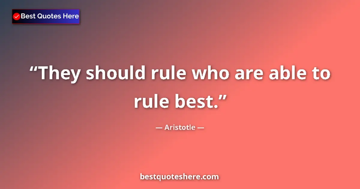 Quote by Aristotle: They should rule who are able to rule best....
