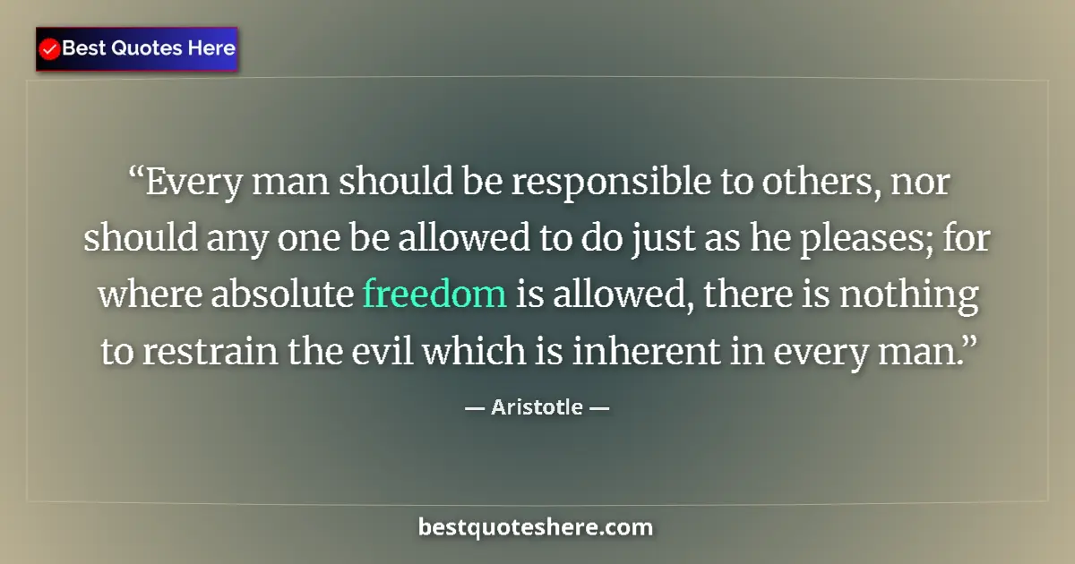 Quote by Aristotle: Every man should be responsible to others, nor should any one be allowed to do just as he pleases; f...