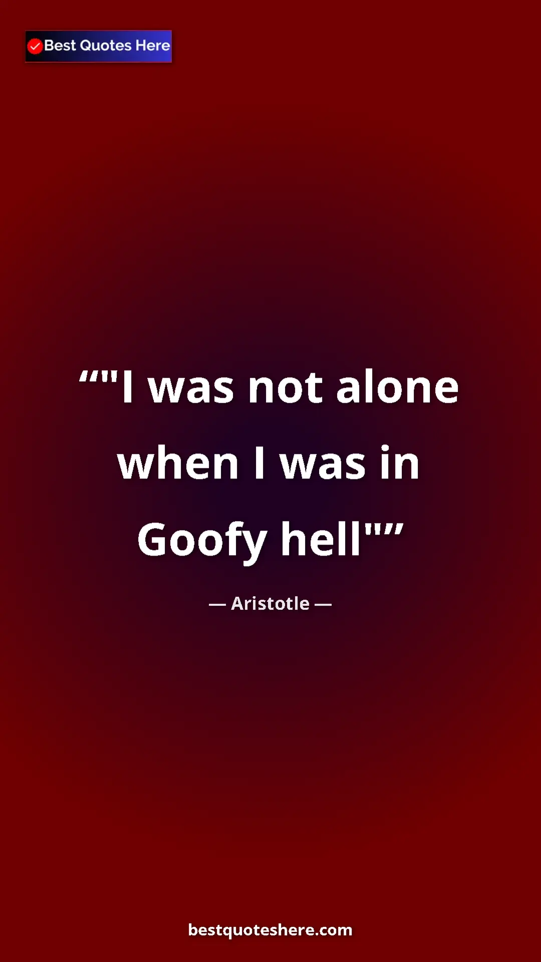 Pinterest quote poster by Aristotle: ""I was not alone when I was in Goofy hell""