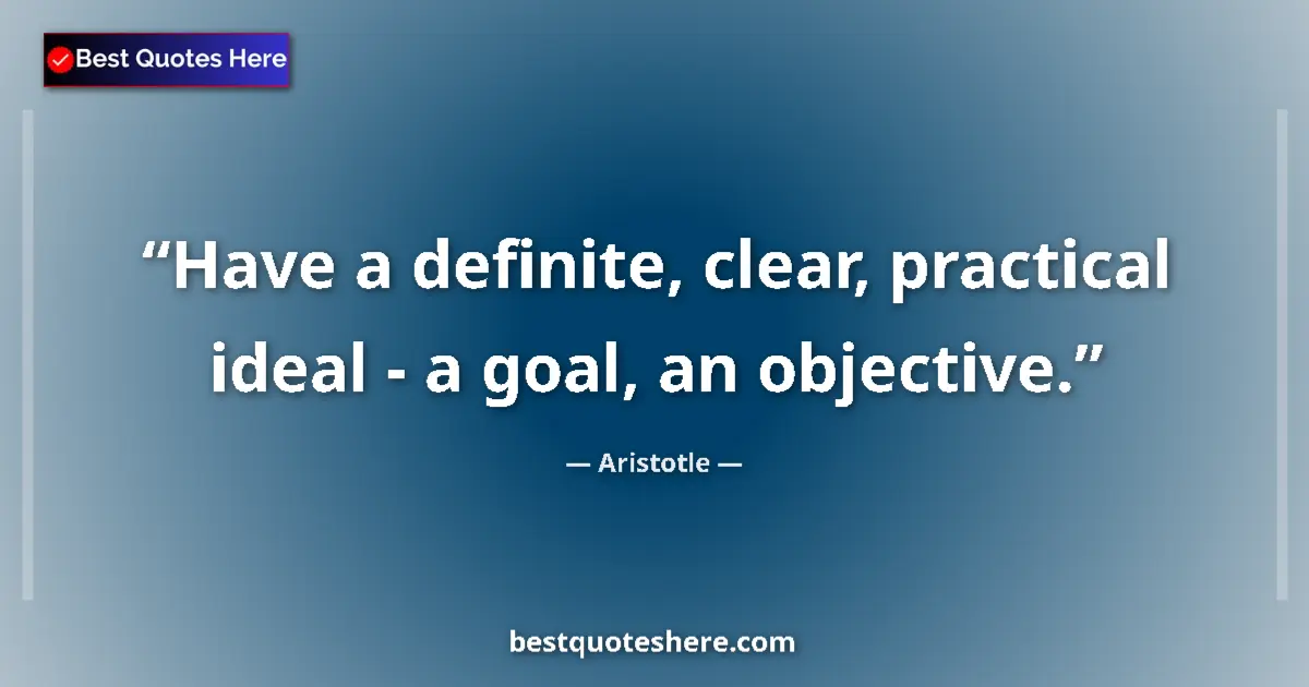 Quote by Aristotle: Have a definite, clear, practical ideal - a goal, an objective....