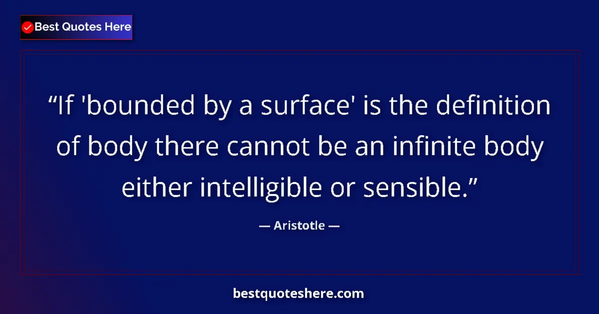 Quote by Aristotle: If 'bounded by a surface' is the definition of body there cannot be an infinite body either intellig...