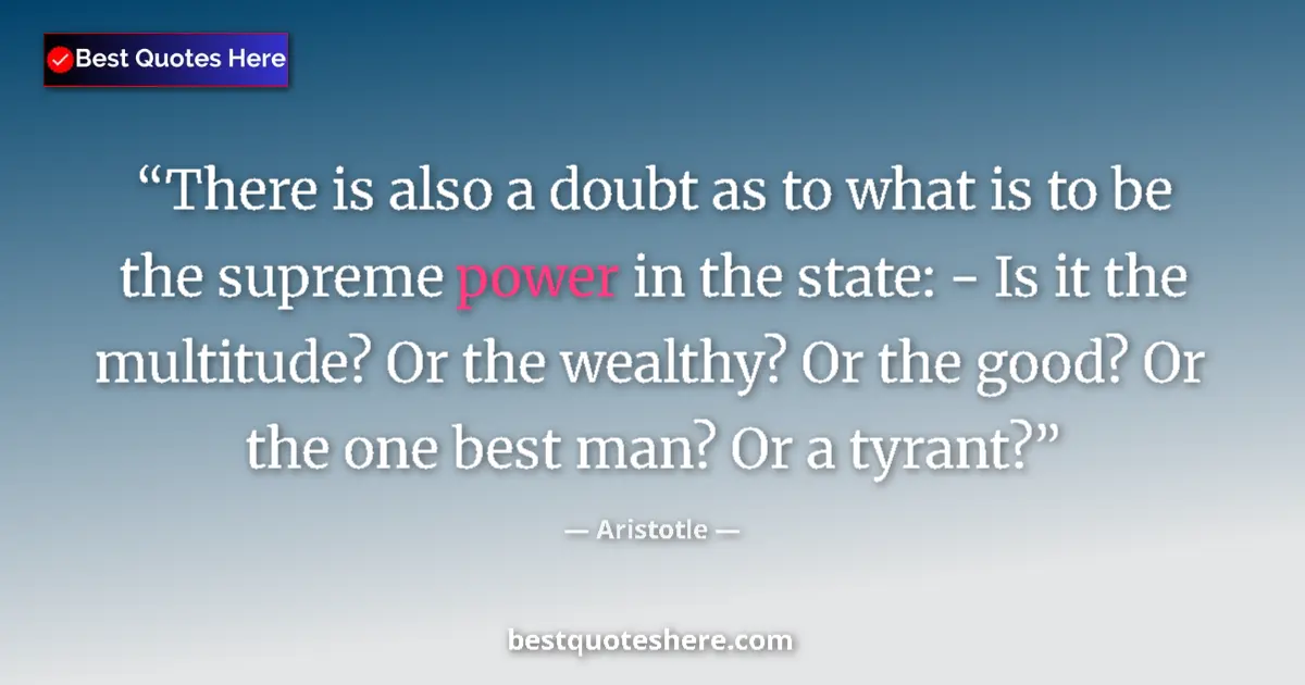 Quote by Aristotle: There is also a doubt as to what is to be the supreme power in the state: - Is it the multitude? Or ...