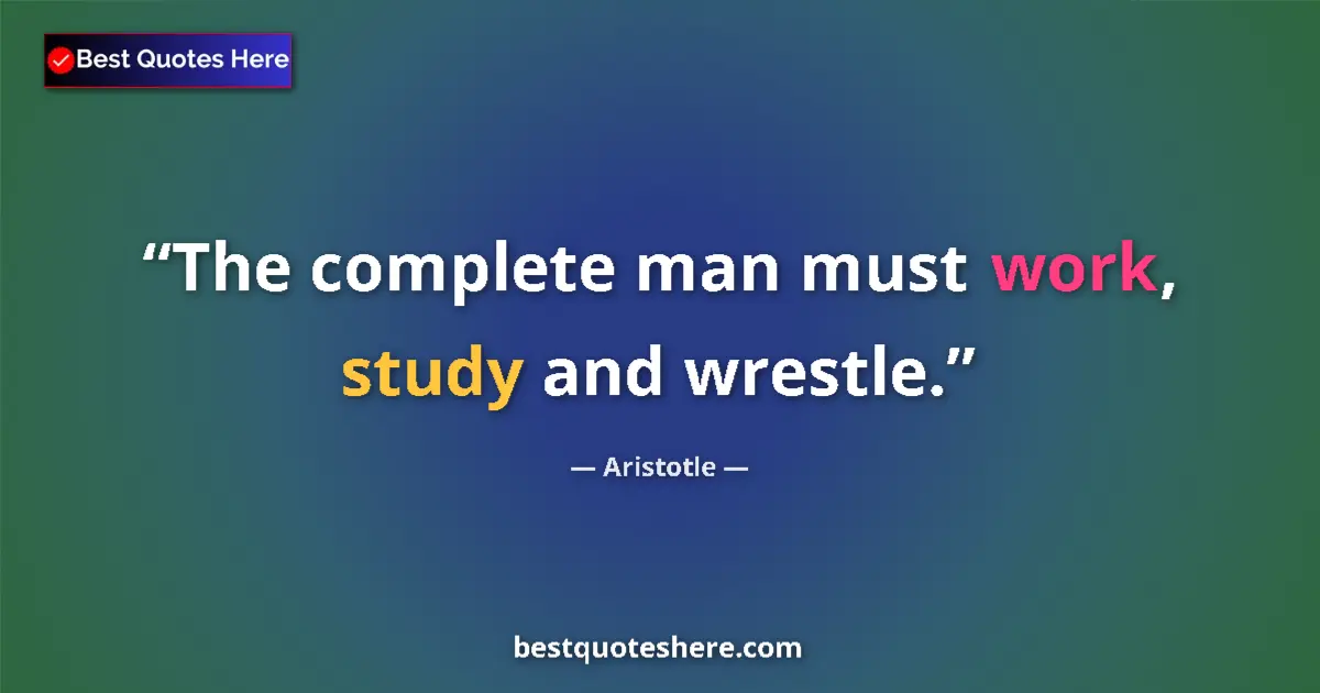 Quote by Aristotle: The complete man must work, study and wrestle....