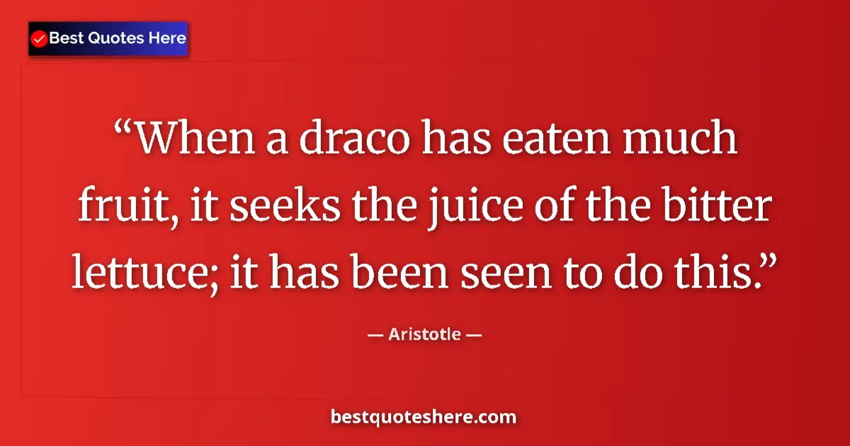Quote by Aristotle: When a draco has eaten much fruit, it seeks the juice of the bitter lettuce; it has been seen to do ...
