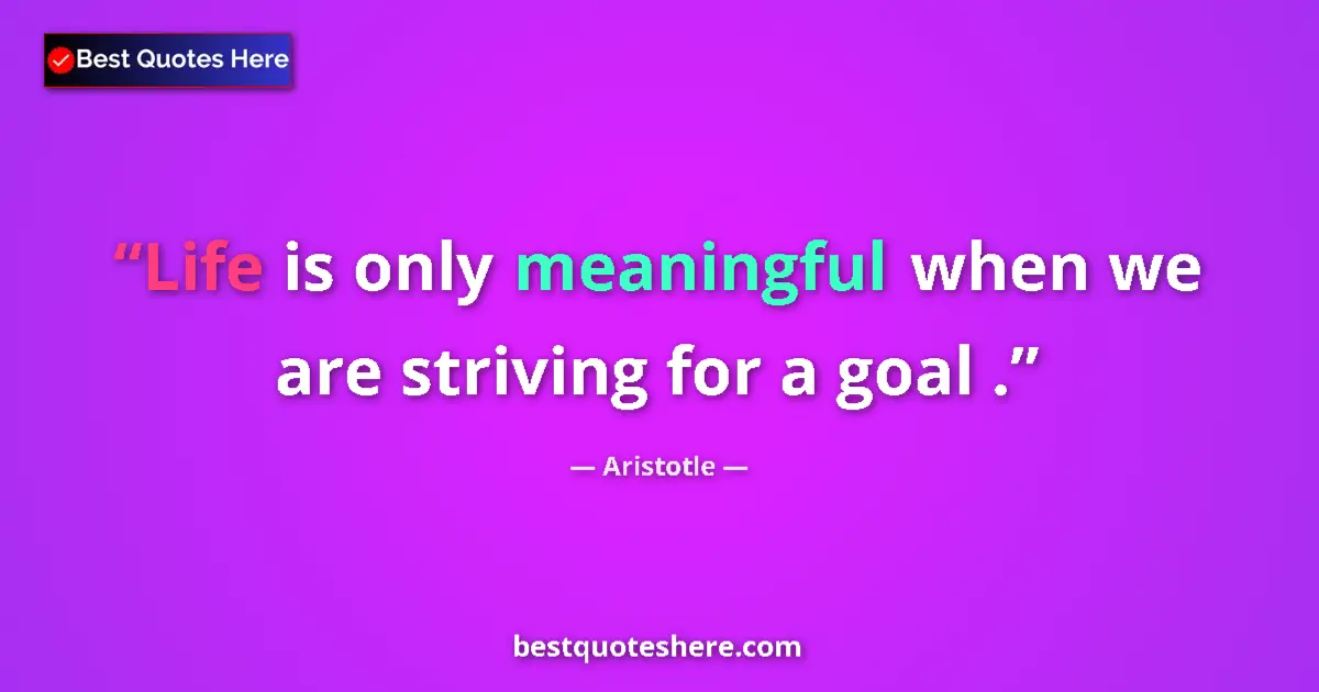 Image for the quote by Aristotle: Life is only meaningful when we are striving for a goal ....