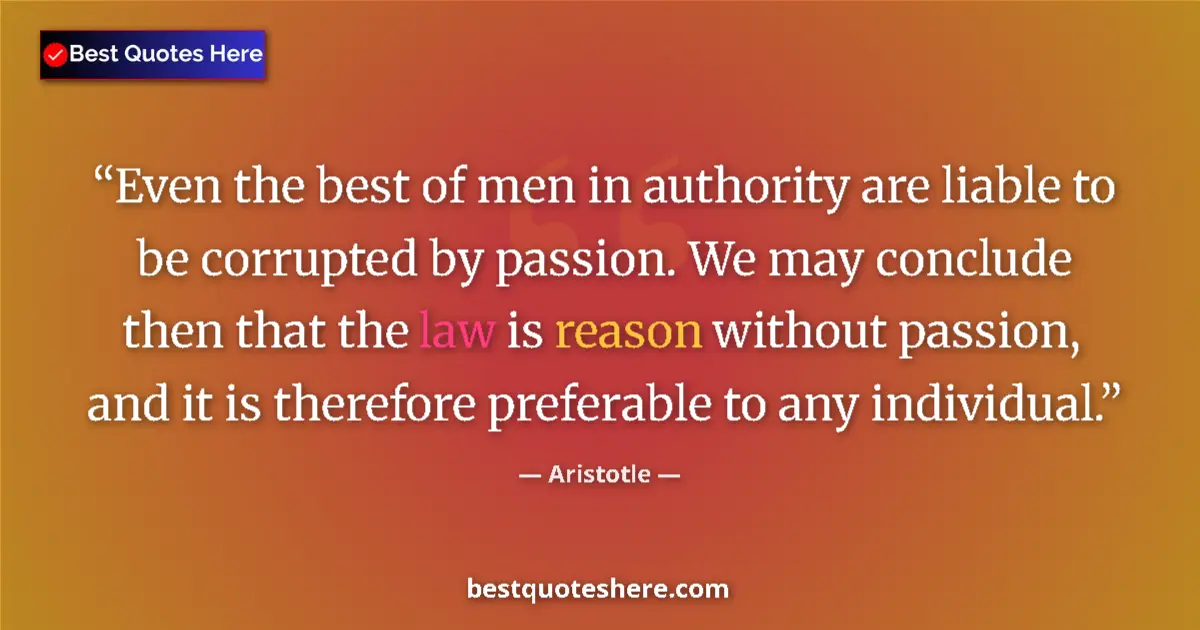 Quote by Aristotle: Even the best of men in authority are liable to be corrupted by passion. We may conclude then that t...