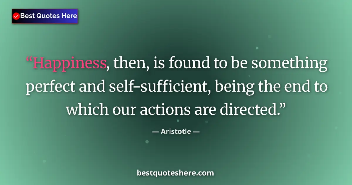 Quote by Aristotle: Happiness, then, is found to be something perfect and self-sufficient, being the end to which our ac...