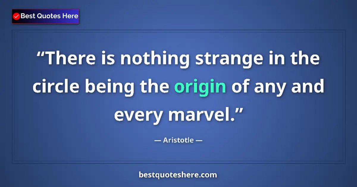 Quote by Aristotle: There is nothing strange in the circle being the origin of any and every marvel....