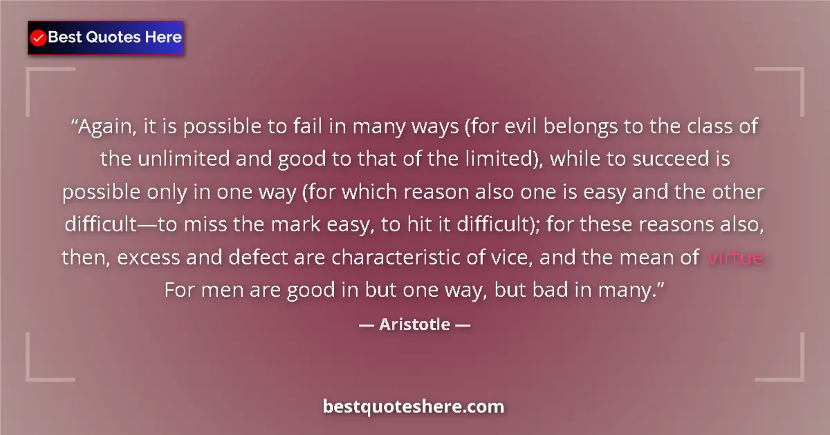 Quote by Aristotle: Again, it is possible to fail in many ways (for evil belongs to the class of the unlimited and good ...