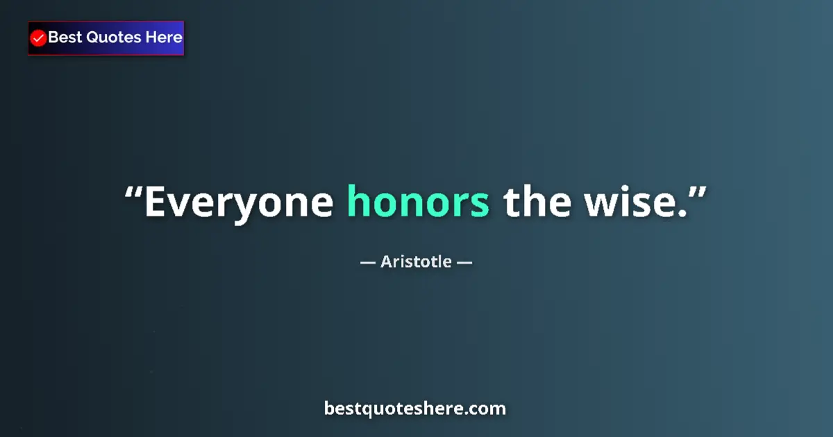 Quote by Aristotle: Everyone honors the wise....