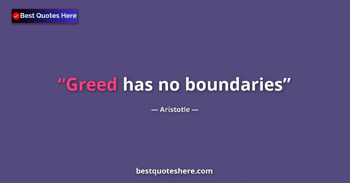 Quote by Aristotle: Greed has no boundaries...