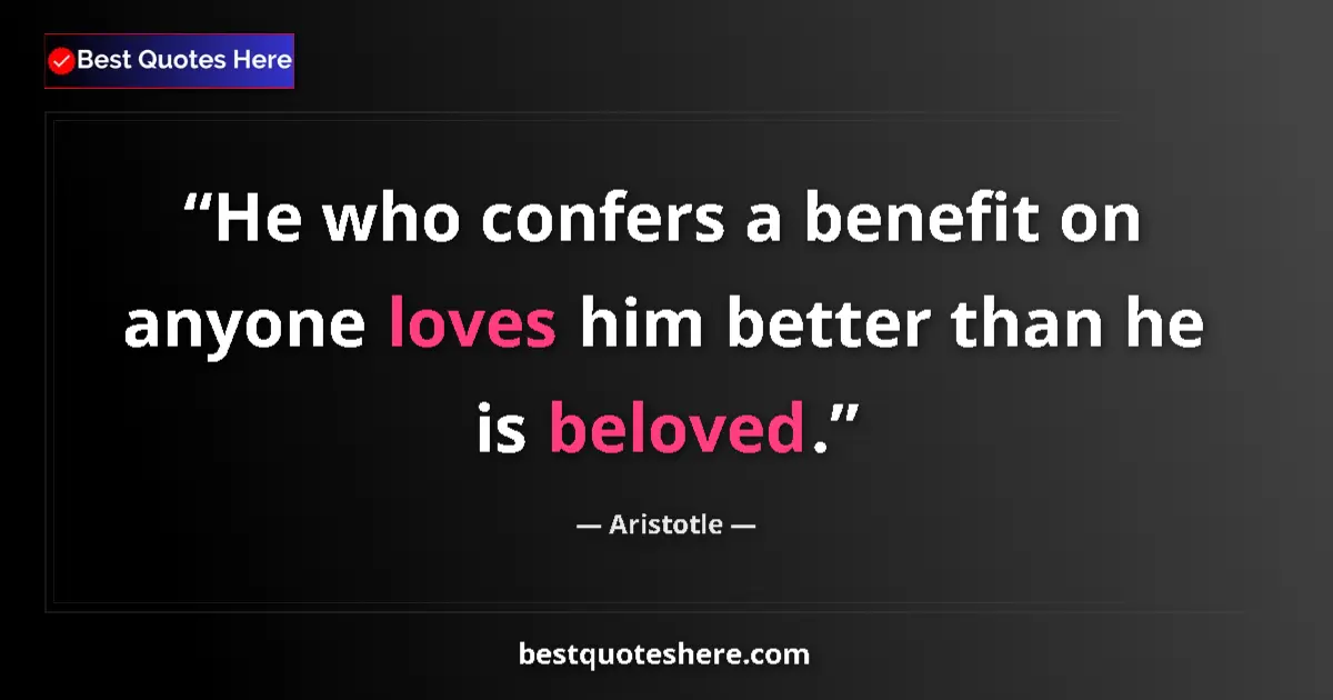 Image for the quote by Aristotle: He who confers a benefit on anyone loves him better than he is beloved....