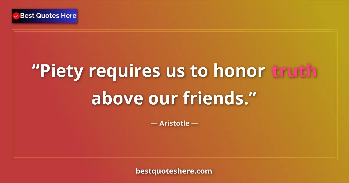 Quote by Aristotle: Piety requires us to honor truth above our friends....
