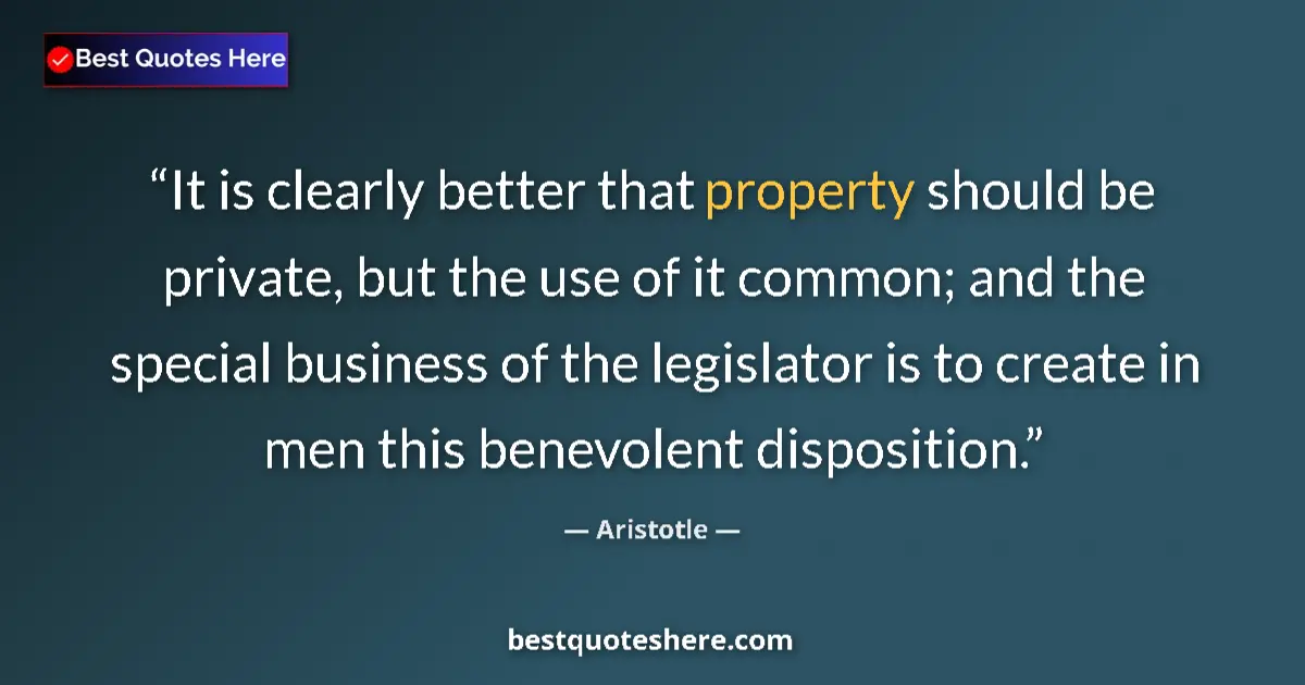 Quote by Aristotle: It is clearly better that property should be private, but the use of it common; and the special busi...