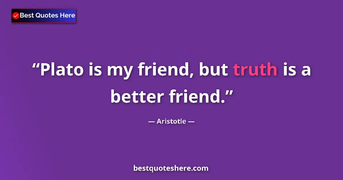 Quote by Aristotle: Plato is my friend, but truth is a better friend....