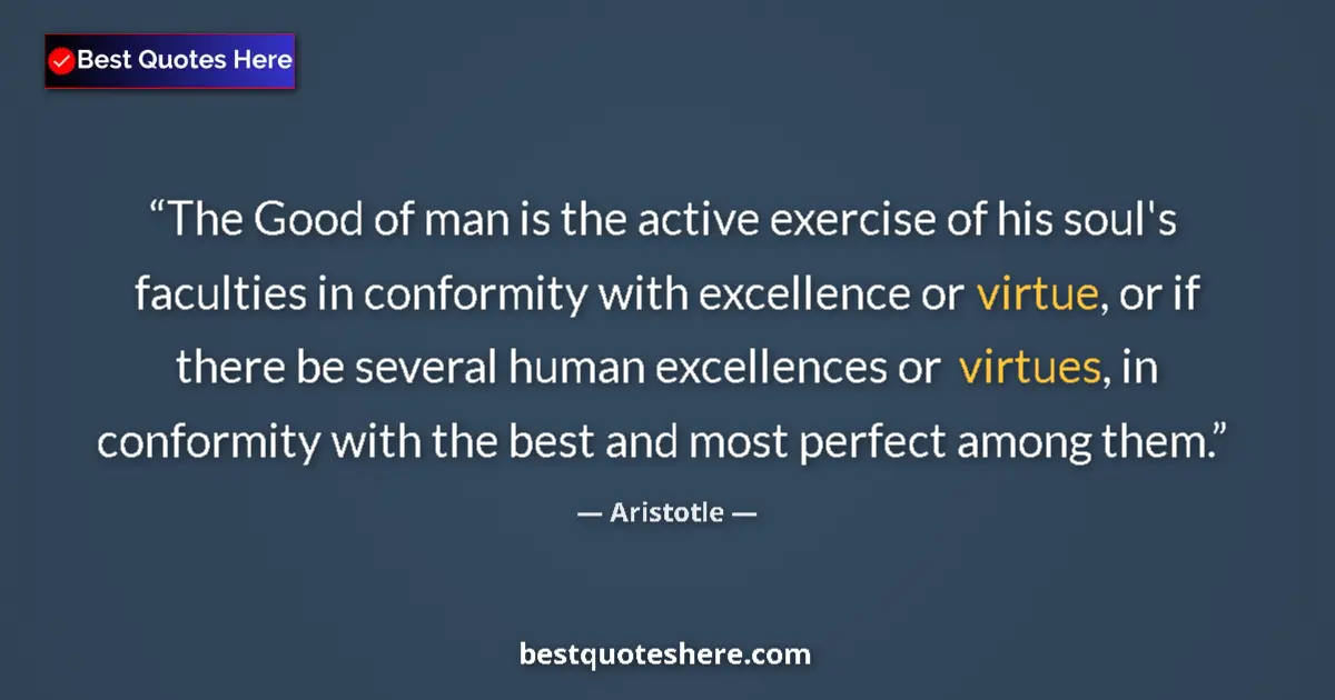 Image for the quote by Aristotle: The Good of man is the active exercise of his soul's faculties in conformity with excellence or virt...