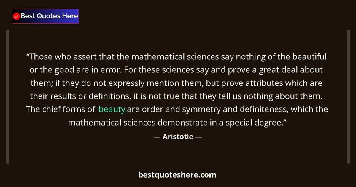 Quote by Aristotle: Those who assert that the mathematical sciences say nothing of the beautiful or the good are in erro...