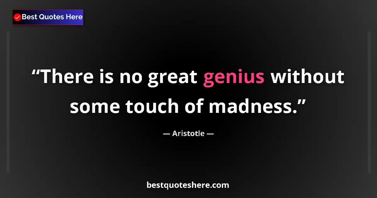 Quote by Aristotle: There is no great genius without some touch of madness....
