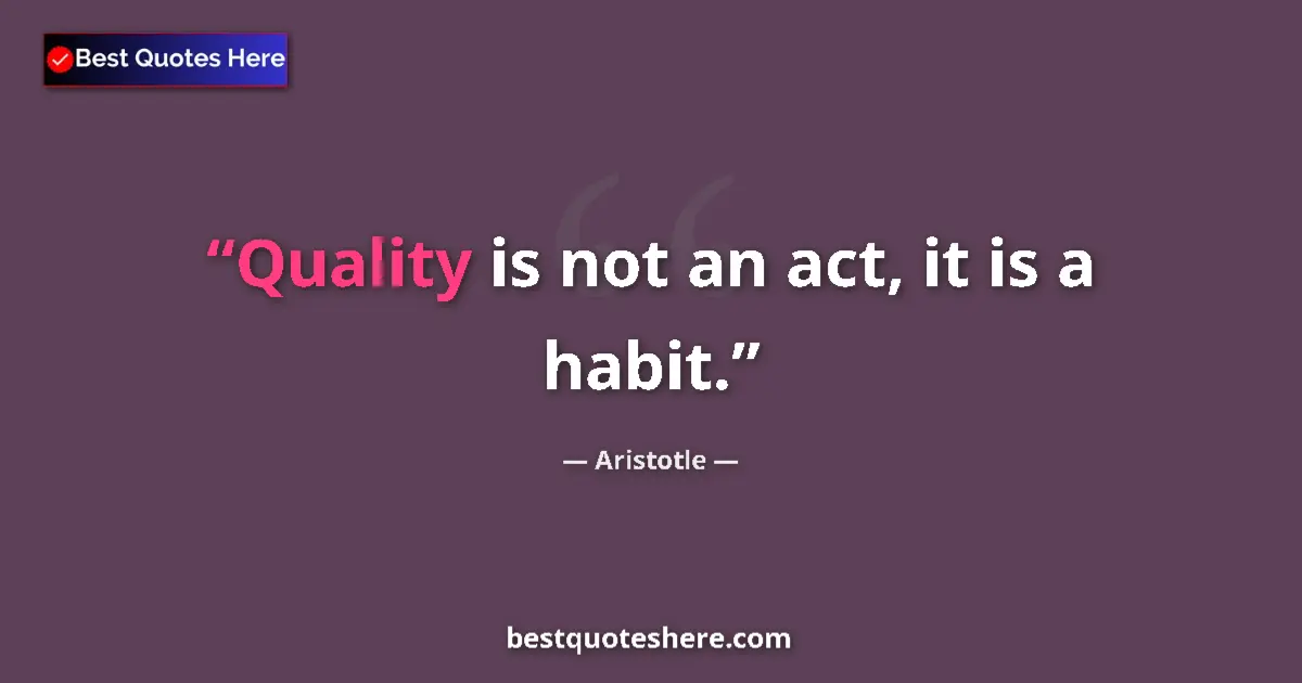 Quote by Aristotle: Quality is not an act, it is a habit....