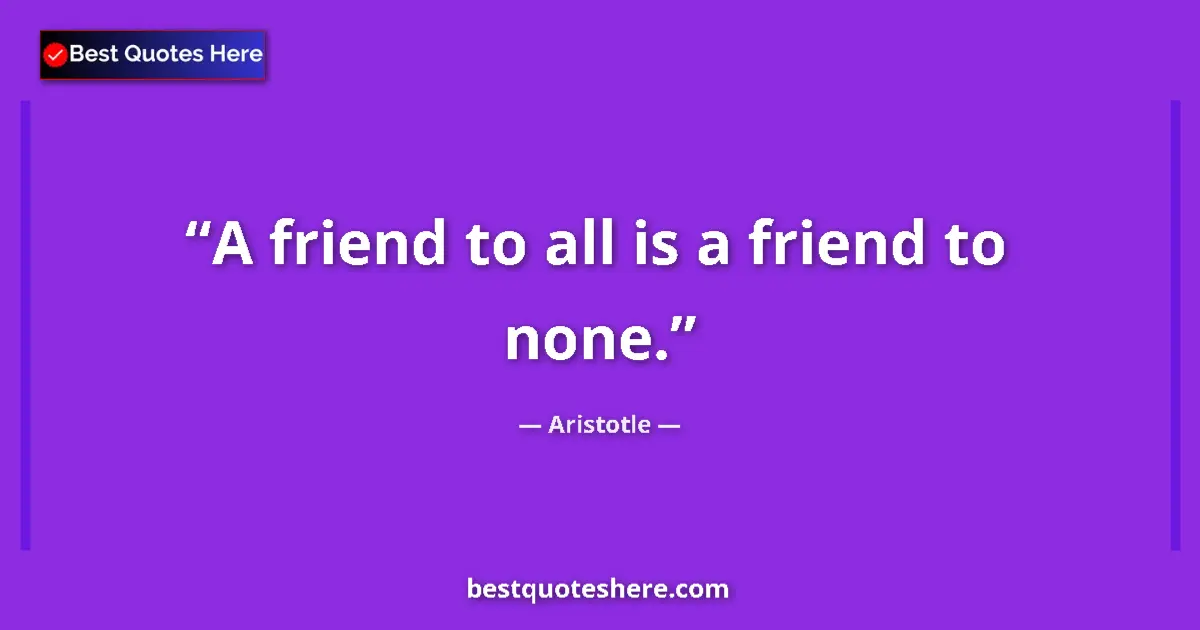 Quote by Aristotle: A friend to all is a friend to none.