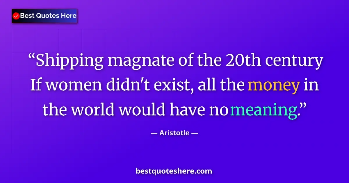 Quote by Aristotle: Shipping magnate of the 20th century If women didn't exist, all the money in the world would have no...