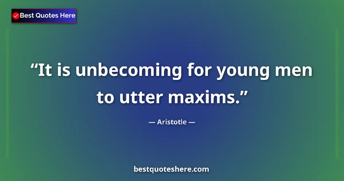 Quote by Aristotle: It is unbecoming for young men to utter maxims....
