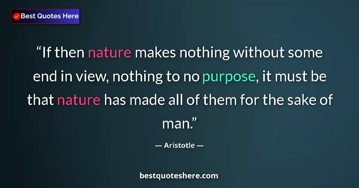 Quote by Aristotle: If then nature makes nothing without some end in view, nothing to no purpose, it must be that nature...