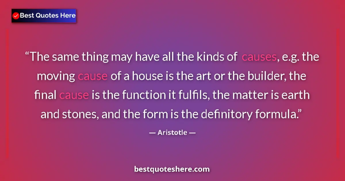 Quote by Aristotle: The same thing may have all the kinds of causes, e.g. the moving cause of a house is the art or the ...