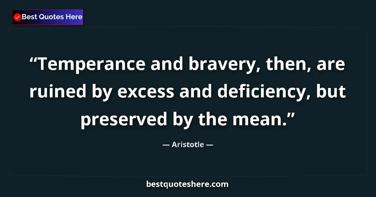 Image for the quote by Aristotle: Temperance and bravery, then, are ruined by excess and deficiency, but preserved by the mean....