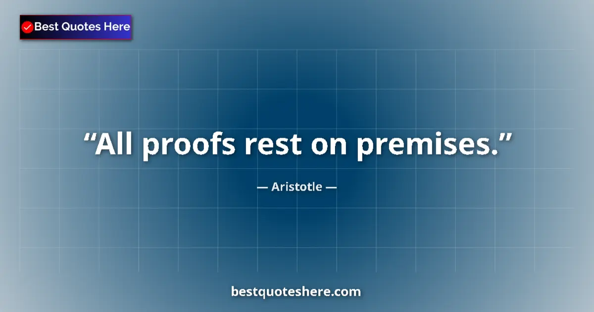 Quote by Aristotle: All proofs rest on premises....