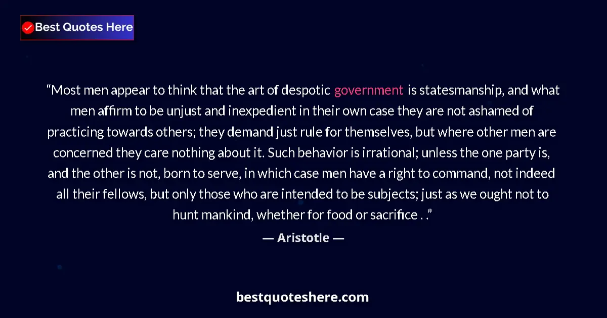 Quote by Aristotle: Most men appear to think that the art of despotic government is statesmanship, and what men affirm t...