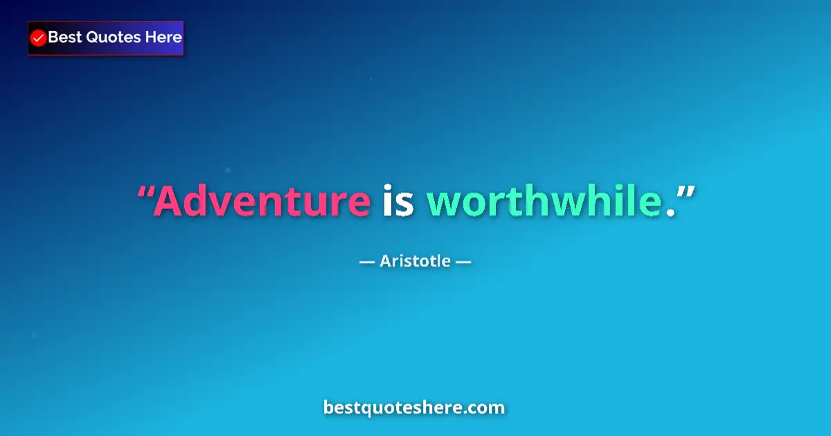 Quote by Aristotle: Adventure is worthwhile....