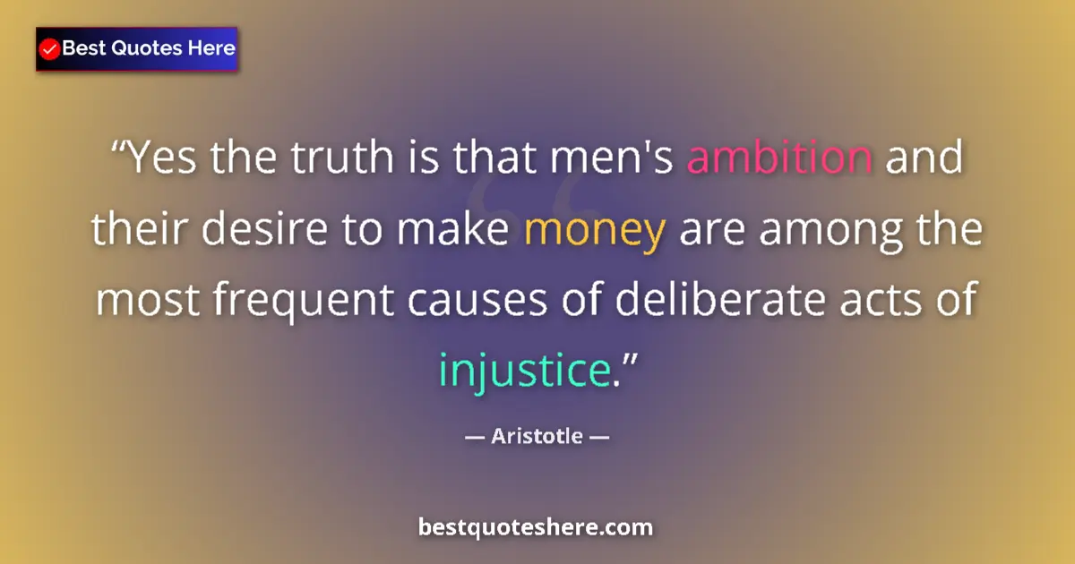Quote by Aristotle: Yes the truth is that men's ambition and their desire to make money are among the most frequent caus...
