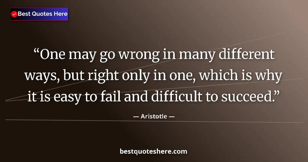 Quote by Aristotle: One may go wrong in many different ways, but right only in one, which is why it is easy to fail and ...