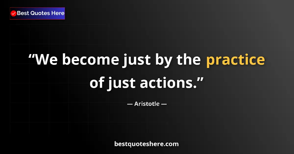 Quote by Aristotle: We become just by the practice of just actions....