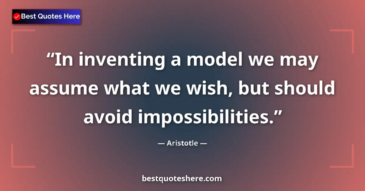 Quote by Aristotle: In inventing a model we may assume what we wish, but should avoid impossibilities....