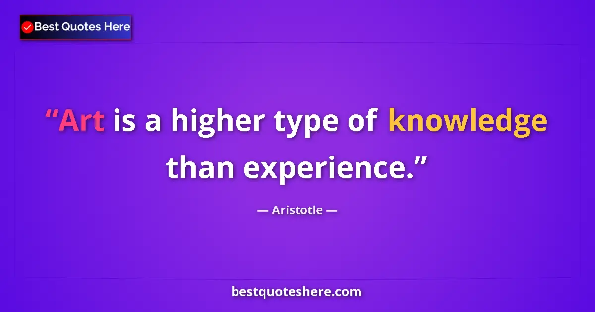 Quote by Aristotle: Art is a higher type of knowledge than experience....