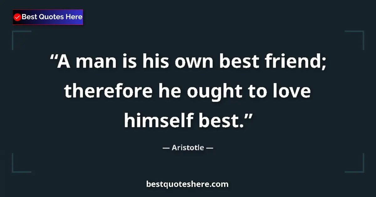 Aristotle Quote: "A man is his own best friend; therefore he ought to love..." Aristotle quote: "A man is his own best friend; therefore he ought to love..."