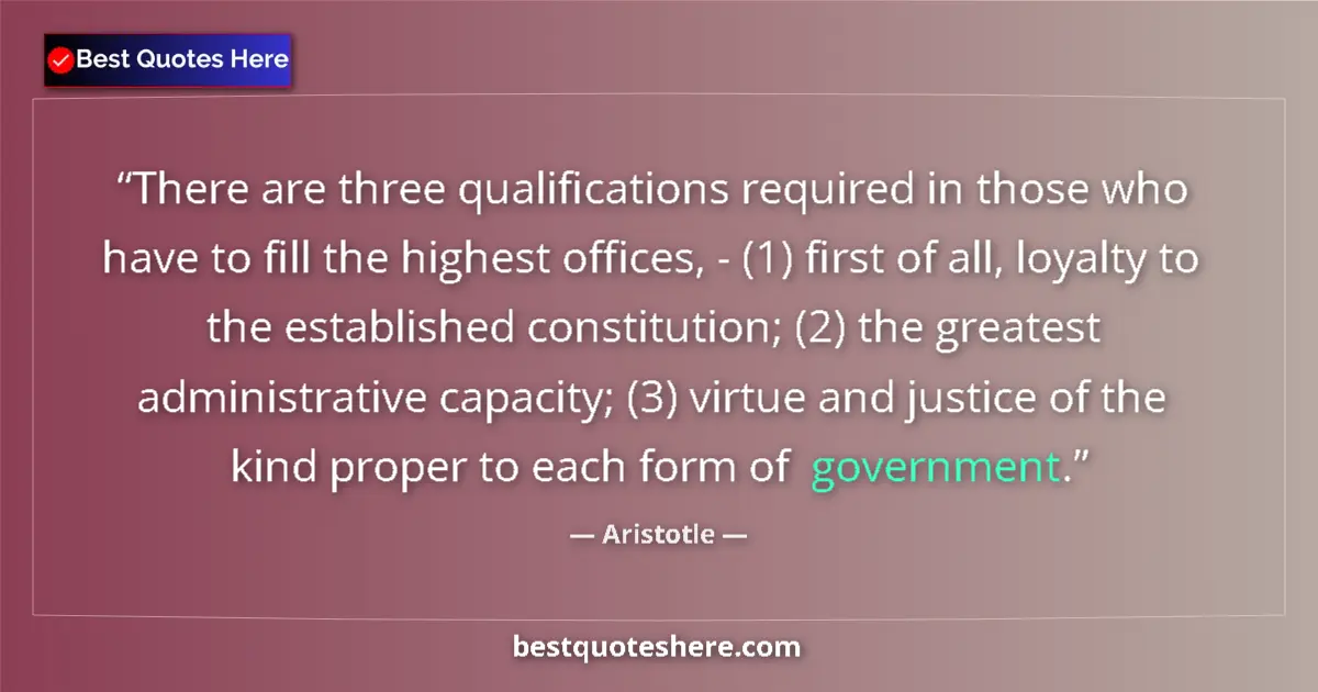 Quote by Aristotle: There are three qualifications required in those who have to fill the highest offices, - (1) first o...
