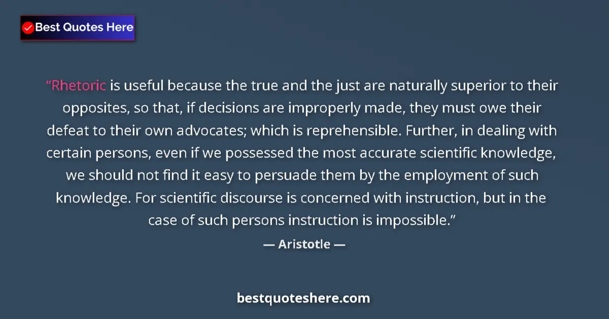Quote by Aristotle: Rhetoric is useful because the true and the just are naturally superior to their opposites, so that,...