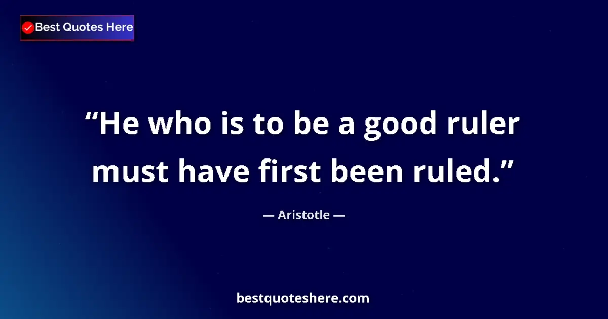 Image for the quote by Aristotle: He who is to be a good ruler must have first been ruled....