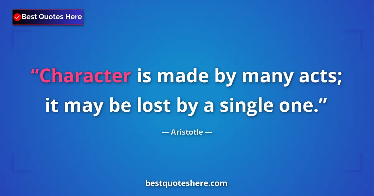 Quote by Aristotle: Character is made by many acts; it may be lost by a single one....