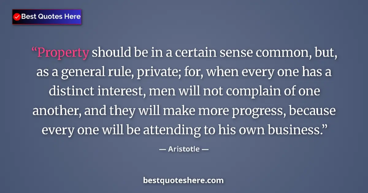 Quote by Aristotle: Property should be in a certain sense common, but, as a general rule, private; for, when every one h...
